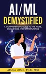 AI/ML Demystified: A Comprehensive Guide to the Risks, Challenges and Opportunities - Aruna Joshi - 9798870703893