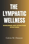 The Lymphatic Wellness: Nurturing Immunity, Health, and Beauty through Self-Care Practices - Calvin M. Duncan - 9798870760216