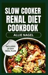 Slow Cooker Renal Diet Cookbook: Tasty Low Sodium, Low Potassium Recipes and Meal Prep to Manage CKD Stage 3 for Beginners - Allie Nagel - 9798870777207
