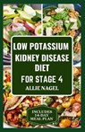 Low Potassium Kidney Disease Diet for Stage 4: Delicious Low Sodium, Low Phosphorus Recipes and Meal Plan to Manage CKD for Beginners - Allie Nagel - 9798870884738