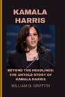 Kamala Harris: Beyond the Headlines: The Untold Story of Kamala Harris - William D. Griffith - 9798871084380