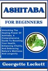 Ashitaba for Beginners: Unlocking The Healing Power Of Ashitaba, A Comprehensive Guide To Boosting Your Health, Enhancing Vitality, And Embrac - Georgette Lockett - 9798871122051