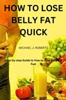 How to Lose Belly Fat Quick: Step-by-step Guide to How to Lose Tummy Fat Fast For Women & Men - Michael James Roberts - 9798871316566