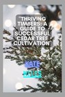 Thriving Timbers: A Guide to Successful Cedar Tree Cultivation: Nurturing, Harvesting, and Preserving Cedar Glory for a Sustainable Futu - Kate Miles - 9798871332320