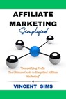Affiliate Marketing Simplified: "Demystifying Profit: The Ultimate Guide to Simplified Affiliate Marketing" - Vincent Sims - 9798871339169