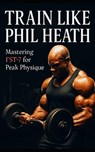 Train Like Phil Heath: Mastering FST-7 for Peak Physique: Phil Heath's Bodybuilding and Training Approach, Mr. Olympia, Achievements, and the Fascia S - Fitness Research Publishing - 9798871435502