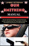 Gun Smithing Manual: The Art Of Gunsmithing, A Comprehensive Guide To Mastering The Techniques, Building And Repairing Firearms Professionally - Lambert Fetterman - 9798871498217