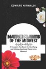 Native Plants Of The Midwest: A Complete Handbook for Identifying and Utilizing Medicinal Plants in the Midwest - Edward M. Rinaldi - 9798871846643