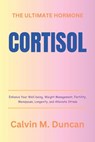 Cortisol: The Ultimate Hormone - Enhance Your Well-being, Weight Management, Fertility, Menopause, Longevity, and Alleviate Stre - Calvin M. Duncan - 9798871952108