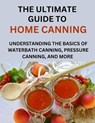 The Ultimate Guide To Home Canning For Beginners: Understanding The Basics Of Waterbath Canning, Pressure Canning And More - Anderson Paul - 9798871984147