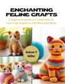 Enchanting Feline Crafts: A Beginners Guide to Crochet with 10 Charming Projects in this Whimsical Book - Robert T. Miller - 9798872116677