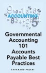 Governmental Accounting 101: Accounts Payable Best Practices - Sadanand Pujari - 9798872464174