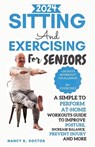 Sitting and Exercising for Seniors: A Simple To Perform At-Home Workouts Guide To Improve Posture, Increase Balance, Prevent Injury And More - Nancy K. Doctor - 9798872511755