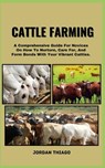 Cattle Farming: A Comprehensive Guide For Novices On How To Nurture, Care For, And Form Bonds With Your Vibrant Cattles - Jordan Thiago - 9798872551256