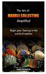 The Art of Marble Collecting Simplified: Begin your Journey in the world of marbles - James Thompson - 9798872560876