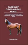 Raising Up Cleveland Bay Horse: The Complete Handbook On How To Raising And Caring For Cleveland Bay Horse - Chad Bruno - 9798872653325
