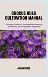 Crocus Bulb Cultivation Manual: Ultimate Guide For Sustainable Growing & Harvesting Techniques for Beginners - Jordan Thiago - 9798872738787