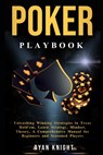 Poker Playbook: Unleashing Winning Strategies in Texas Hold'em, Learn Strategy, Mindset, Theory, A Comprehensive Manual for Beginners - Ryan Knight - 9798872951445