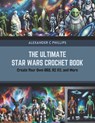 The Ultimate Star Wars Crochet Book: Create Your Own BB8, R2 D2, and More - Alexander C. Phillips - 9798872954019