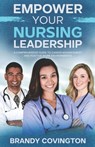 Empower Your Nursing Leadership: A Comprehensive Guide To Career Advancement And Positive Work Environments - Brandy Covington - 9798873049172