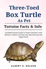 Three-Toed Box Turtles: Complete Owners Guide to Three-Toed Box Turtles Behavior, Healthy Training, Diet, Reproduction and Happy Home - Albert A. Nelson - 9798873093229