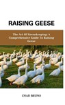 Raising Geese: The Art Of Geesekeeping: A Comprehensive Guide To Raising Geese - Chad Bruno - 9798873108183