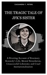 The Tragic Tale of Jfk's Sister: A Riveting Account of Rosemary Kennedy's Life, Mental Retardation, Unsuccessful Lobotomy and Cruel Institutionalizati - Cassandra T. Peters - 9798873172566