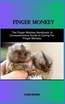 Raising a Finger Monkey as a Pet: The Finger Monkey Handbook: A Comprehensive Guide to Caring For Finger Monkey - Chad Bruno - 9798873211623