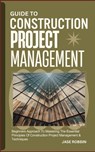 Guide to Construction Project Management: Beginners Approach To Mastering The Essential Principles Of Construction Project Management & Techniques - Jase Robbin - 9798873215164