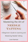 Mastering the Art of Needle Tatting: A Beginner's Guide to Learning and Mastering Needle Tatting - Love Harman - 9798873259595
