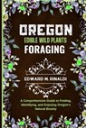 Oregon Edible Wild Plants Foraging: A Comprehensive Guide to Finding, Identifying, and Enjoying Oregon's Natural Bounty - Edward M. Rinaldi - 9798873433933