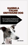 Italian Greyhound Dog: The Complete Handbook On How To Raising And Caring For Italian Greyhound Dog - Chad Bruno - 9798873493173