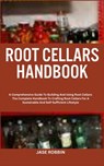 Root Cellars Handbook: A Comprehensive Guide To Building And Using Root Cellars: The Complete Handbook To Crafting Root Cellars For A Sustain - Jase Robbin - 9798873512621