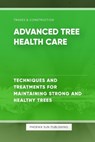 Advanced Tree Health Care - Techniques and Treatments for Maintaining Strong and Healthy Trees - Ps Publishing - 9798873539710