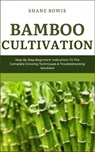 Bamboo Cultivation: Step By Step Beginners Instruction To The Complete Growing Techniques & Troubleshooting Solutions - Shane Bowie - 9798873592685