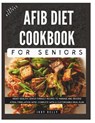 The Complete AFib Diet Cookbook for Seniors: Heart Healthy Senior-Friendly Recipes to Manage and Reverse Atrial Fibrillation (AFib), Complete with a C - Judy Kelly - 9798873655571