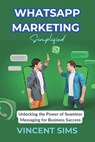 Whatsapp Marketing Simplified: "Unlocking the Power of Seamless Messaging for Business Success" - Vincent Sims - 9798873667970