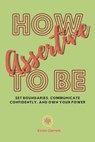 How to be Assertive: Set Boundaries, Communicate Confidently, and Own Your Power - Kiran Garrett - 9798873673162