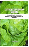 Lettuce Cultivation Manual: Ultimate Guide For Sustainable Growing & Harvesting Techniques For Beginners - Carl Juan - 9798873684281