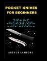 Pocket Knives for Beginners: Basics, Types, Sharpening, Maintenance, Games, Whittling And Carving, Knife Throwing, Tactical And Survival. - Arthur Lampord - 9798873868797