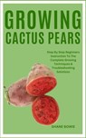 Growing Cactus Pears: Step By Step Beginners Instruction To The Complete Growing Techniques & Troubleshooting Solutions - Shane Bowie - 9798874174729