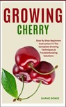 Growing Cherry: Step By Step Beginners Instruction To The Complete Growing Techniques & Troubleshooting Solutions - Shane Bowie - 9798874419103