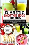 Diabetic Smoothie Recipes Book for Kids: The Ultimate Guide for Children to Manage Diabetes with 30 Quick, Easy, and Nutritious Diabetic-Friendly Frui - Michael Jammy - 9798875750113