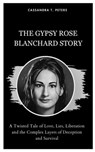 The Gypsy Rose Blanchard Story: A Twisted Tale of Love, Lies, Liberation and the Complex Layers of Deception and Survival - Cassandra T. Peters - 9798875753350