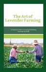 The Art of Lavender Farming: A Practical Guide to Growing and Selling Lavender for Profit - Oscar Noah Nathan - 9798875807381