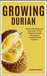 Growing Durian: Step By Step Beginners Instruction To The Complete Growing Techniques & Troubleshooting Solutions - Shane Bowie - 9798875895135