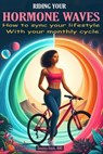 Riding Your Hormone Waves: How to Sync Your Lifestyle with Your Monthly Cycle - Omolola Habib - 9798875985263
