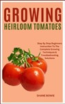 Growing Heirloom Tomatoes: Step By Step Beginners Instruction To The Complete Growing Techniques & Troubleshooting Solutions - Shane Bowie - 9798876095503