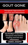 Gout Gone: Therapeutic Approaches For Joint Pain And Inflammation: Say Goodbye To Gout With Therapeutic Interventions Targeting J - James Joseph - 9798876108128
