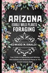 Arizona Edible Wild Plants Foraging: Your Guide to Harvesting and Utilizing Wild Edibles and Medicinal Plants in The Grand Canyon State - Edward M. Rinaldi - 9798876210944